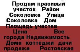 Продам красивый участок › Район ­ Соколовка › Улица ­ Соколовка › Дом ­ 12 › Площадь участка ­ 16 › Цена ­ 450 000 - Все города Недвижимость » Дома, коттеджи, дачи продажа   . Ростовская обл.,Новочеркасск г.
